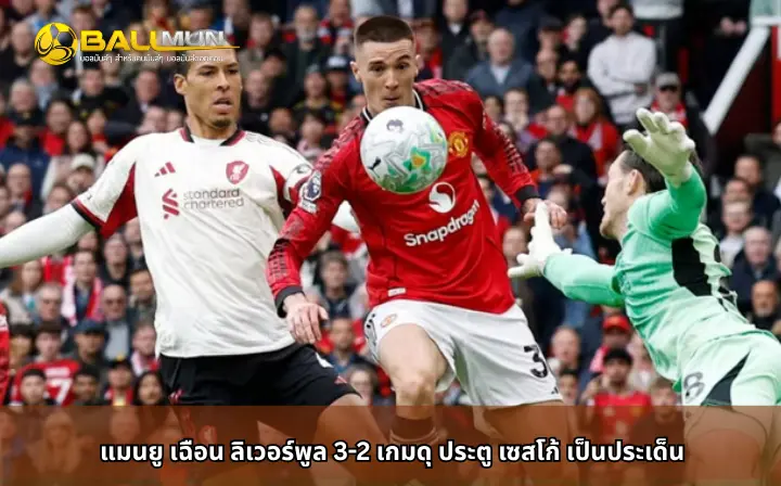 ดูบอลสด แมนยู เฉือน ลิเวอร์พูล 3-2 เกมดุ ประตู เซสโก้ เป็นประเด็น